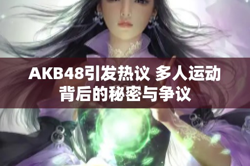 AKB48引发热议 多人运动背后的秘密与争议