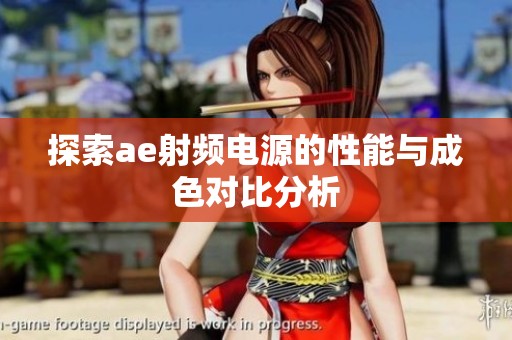 探索ae射频电源的性能与成色对比分析
