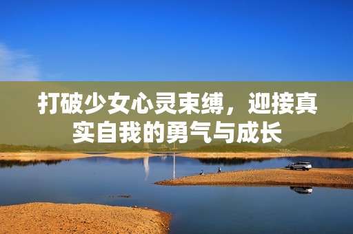 打破少女心灵束缚，迎接真实自我的勇气与成长