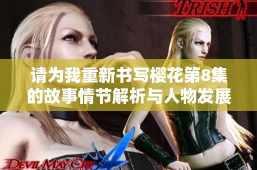 请为我重新书写樱花第8集的故事情节解析与人物发展分析
