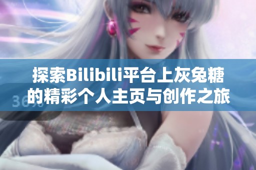 探索Bilibili平台上灰兔糖的精彩个人主页与创作之旅