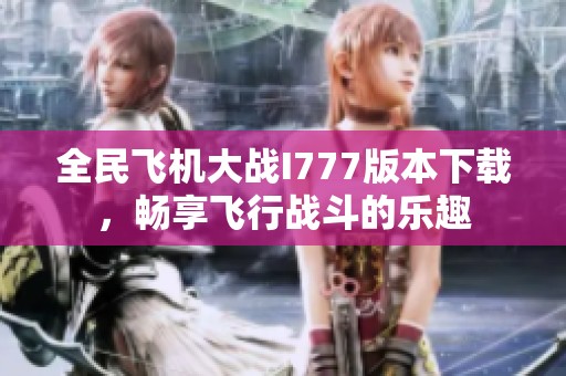 全民飞机大战I777版本下载，畅享飞行战斗的乐趣