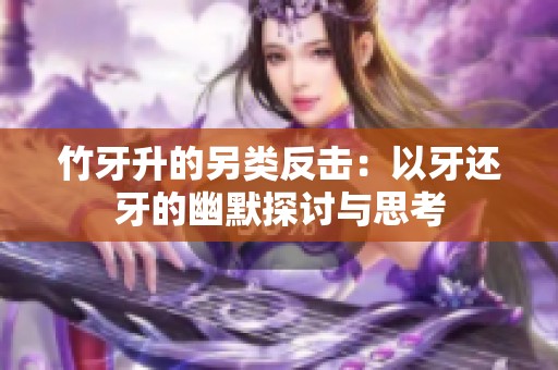 竹牙升的另类反击：以牙还牙的幽默探讨与思考