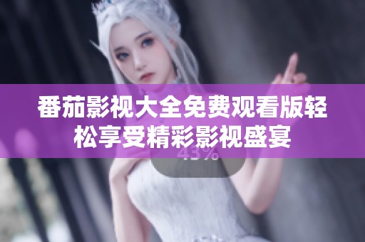 番茄影视大全免费观看版轻松享受精彩影视盛宴