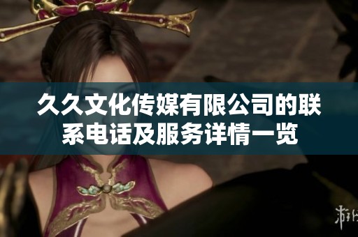 久久文化传媒有限公司的联系电话及服务详情一览