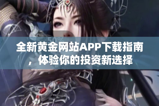 全新黄金网站APP下载指南，体验你的投资新选择