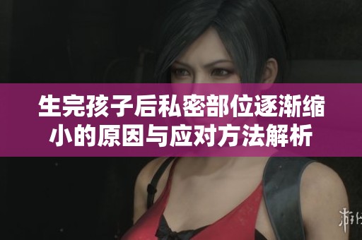 生完孩子后私密部位逐渐缩小的原因与应对方法解析