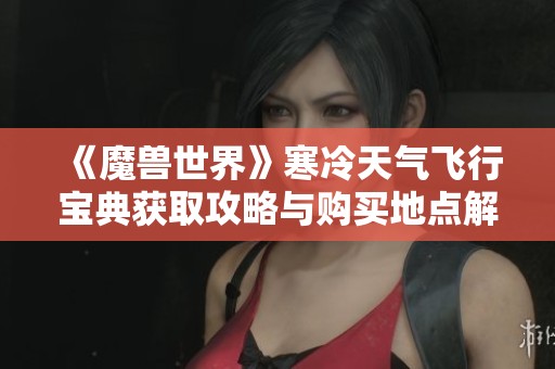 《魔兽世界》寒冷天气飞行宝典获取攻略与购买地点解析
