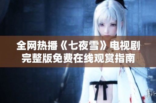 全网热播《七夜雪》电视剧完整版免费在线观赏指南