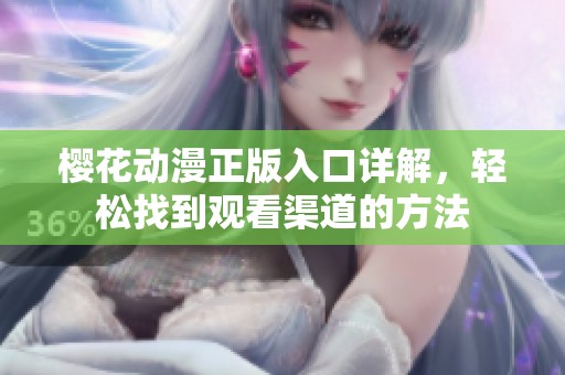 樱花动漫正版入口详解，轻松找到观看渠道的方法