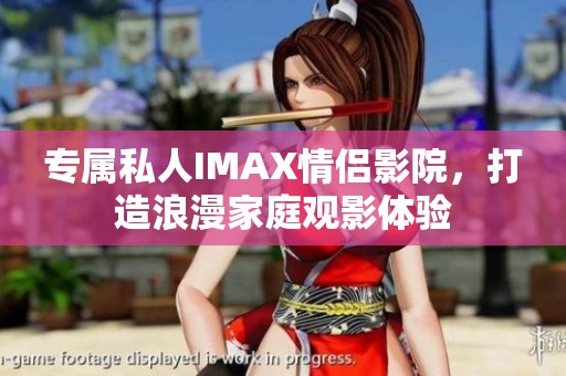 专属私人IMAX情侣影院，打造浪漫家庭观影体验