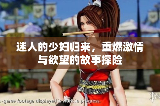 迷人的少妇归来，重燃激情与欲望的故事探险
