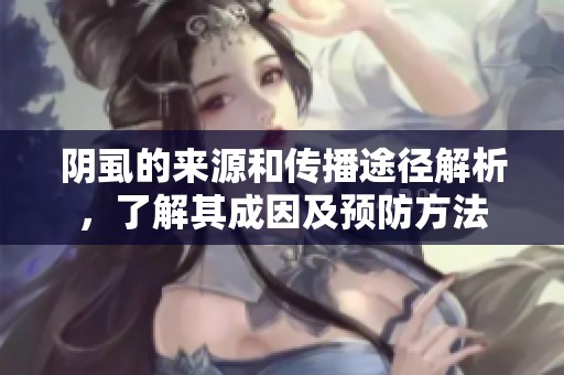 阴虱的来源和传播途径解析，了解其成因及预防方法