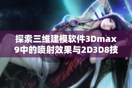 探索三维建模软件3Dmax9中的喷射效果与2D3D8技术的应用