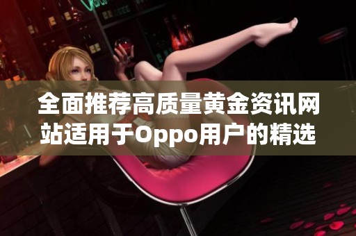 全面推荐高质量黄金资讯网站适用于Oppo用户的精选平台