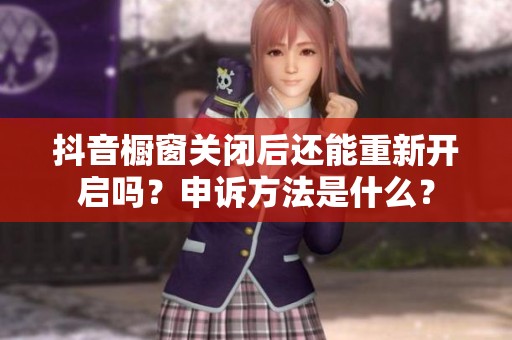 抖音橱窗关闭后还能重新开启吗？申诉方法是什么？