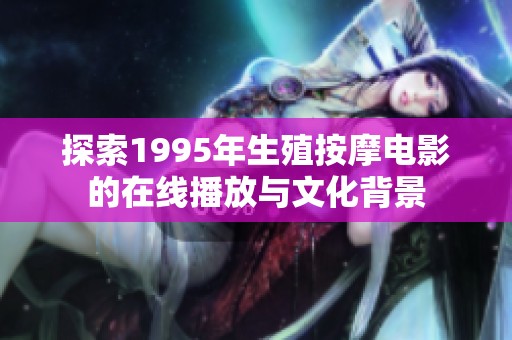探索1995年生殖按摩电影的在线播放与文化背景