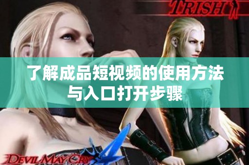 了解成品短视频的使用方法与入口打开步骤