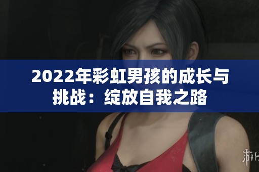 2022年彩虹男孩的成长与挑战：绽放自我之路