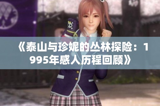 《泰山与珍妮的丛林探险：1995年感人历程回顾》