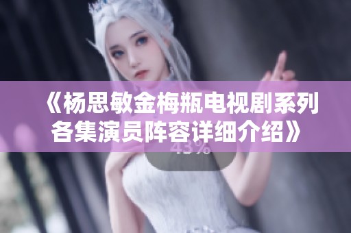 《杨思敏金梅瓶电视剧系列各集演员阵容详细介绍》