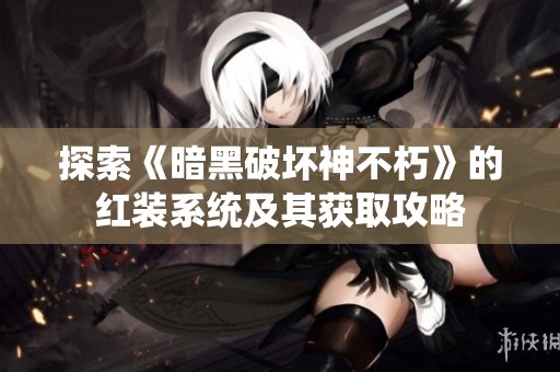 探索《暗黑破坏神不朽》的红装系统及其获取攻略