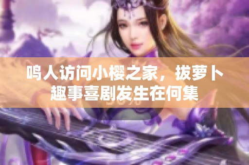 鸣人访问小樱之家，拔萝卜趣事喜剧发生在何集