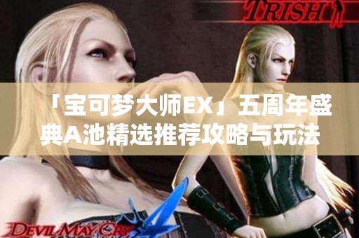 「宝可梦大师EX」五周年盛典A池精选推荐攻略与玩法解析