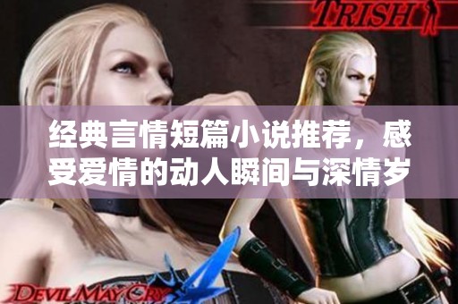经典言情短篇小说推荐，感受爱情的动人瞬间与深情岁月