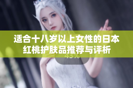 适合十八岁以上女性的日本红桃护肤品推荐与评析
