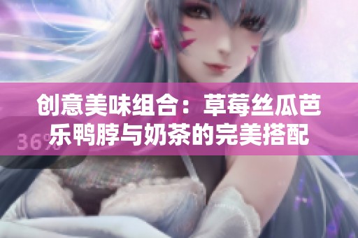 创意美味组合：草莓丝瓜芭乐鸭脖与奶茶的完美搭配
