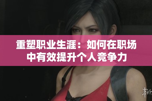 重塑职业生涯：如何在职场中有效提升个人竞争力
