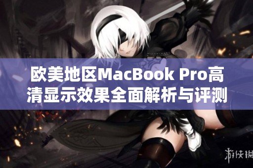 欧美地区MacBook Pro高清显示效果全面解析与评测