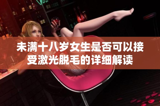 未满十八岁女生是否可以接受激光脱毛的详细解读