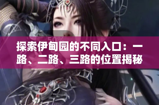 探索伊甸园的不同入口：一路、二路、三路的位置揭秘