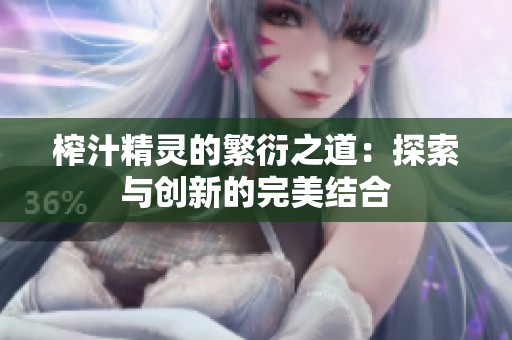 榨汁精灵的繁衍之道：探索与创新的完美结合