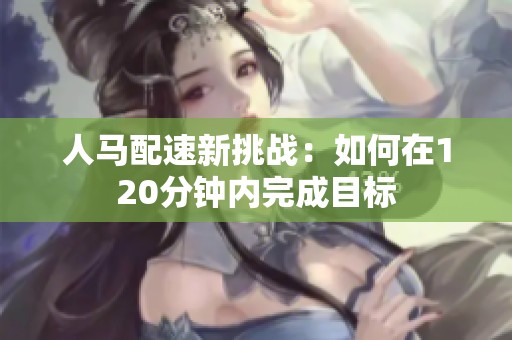 人马配速新挑战：如何在120分钟内完成目标