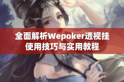 全面解析Wepoker透视挂使用技巧与实用教程