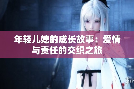 年轻儿媳的成长故事：爱情与责任的交织之旅