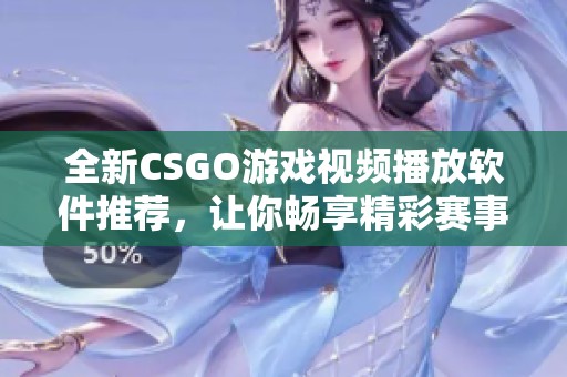 全新CSGO游戏视频播放软件推荐，让你畅享精彩赛事时刻