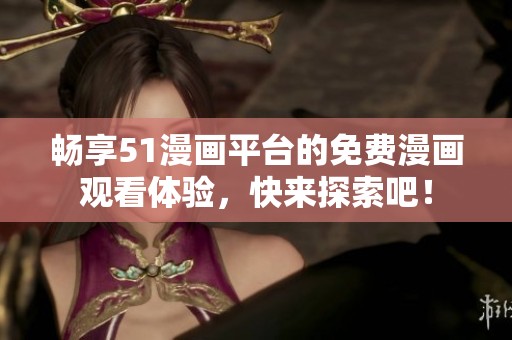 畅享51漫画平台的免费漫画观看体验，快来探索吧！