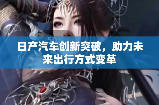 日产汽车创新突破，助力未来出行方式变革