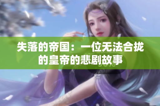 失落的帝国：一位无法合拢的皇帝的悲剧故事
