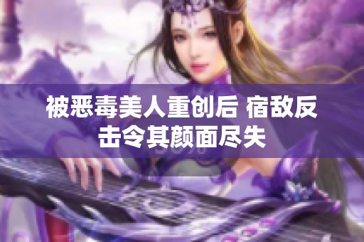 被恶毒美人重创后 宿敌反击令其颜面尽失