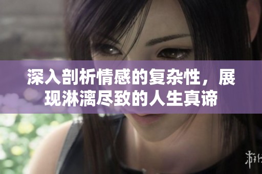 深入剖析情感的复杂性，展现淋漓尽致的人生真谛