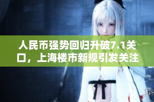 人民币强势回归升破7.1关口，上海楼市新规引发关注