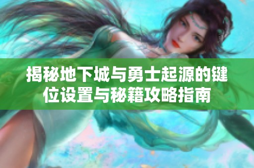 揭秘地下城与勇士起源的键位设置与秘籍攻略指南