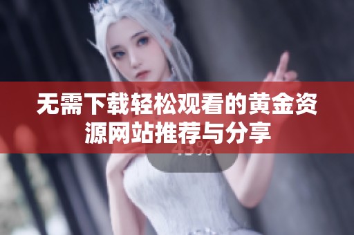 无需下载轻松观看的黄金资源网站推荐与分享
