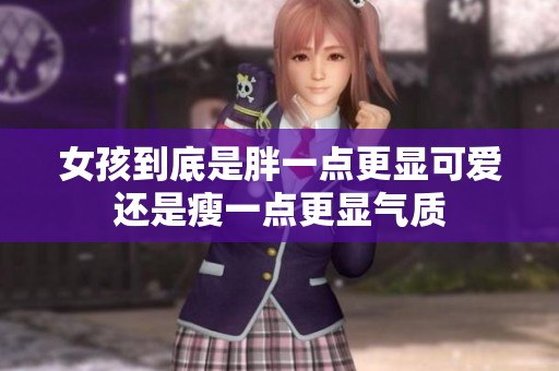 女孩到底是胖一点更显可爱还是瘦一点更显气质