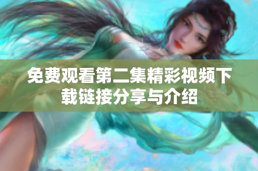 免费观看第二集精彩视频下载链接分享与介绍